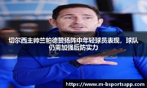 切尔西主帅兰帕德赞扬阵中年轻球员表现，球队仍需加强后防实力