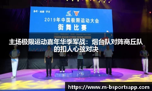 主场极限运动嘉年华季军战：烟台队对阵商丘队的扣人心弦对决